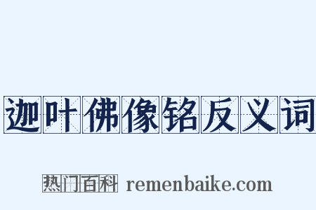迦叶佛像铭反义词是什么意思的图片